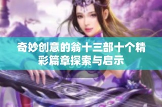 奇妙创意的翁十三部十个精彩篇章探索与启示