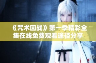 《咒术回战》第一季精彩全集在线免费观看途径分享