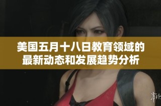 美国五月十八日教育领域的最新动态和发展趋势分析