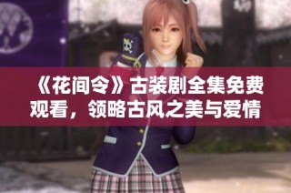 《花间令》古装剧全集免费观看，领略古风之美与爱情传奇