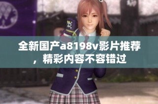 全新国产a8198v影片推荐，精彩内容不容错过
