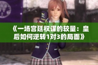 《一场宫廷权谋的较量：皇后如何逆转1对3的局面》