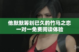 他默默筹划已久的竹马之恋一对一免费阅读体验