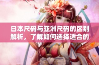 日本尺码与亚洲尺码的区别解析，了解如何选择适合的服装尺寸
