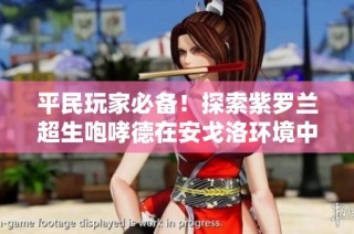 平民玩家必备！探索紫罗兰超生咆哮德在安戈洛环境中的传说卡组玩法与策略