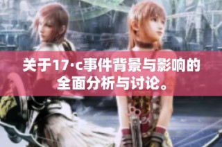 关于17·c事件背景与影响的全面分析与讨论。
