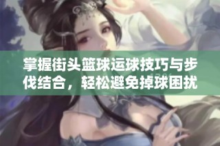 掌握街头篮球运球技巧与步伐结合，轻松避免掉球困扰