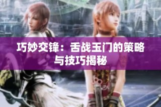 巧妙交锋：舌战玉门的策略与技巧揭秘