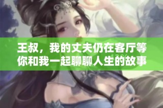 王叔，我的丈夫仍在客厅等你和我一起聊聊人生的故事