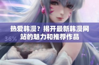 热爱韩漫？揭开最新韩漫网站的魅力和推荐作品
