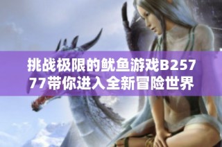 挑战极限的鱿鱼游戏B25777带你进入全新冒险世界