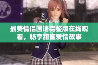 最美情侣国语完整版在线观看，畅享甜蜜爱情故事