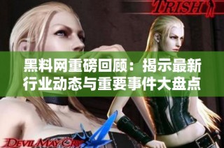 黑料网重磅回顾：揭示最新行业动态与重要事件大盘点