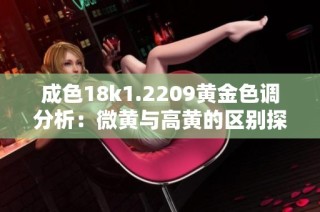 成色18k1.2209黄金色调分析：微黄与高黄的区别探讨