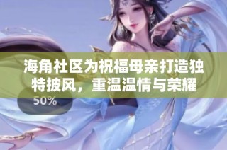 海角社区为祝福母亲打造独特披风，重温温情与荣耀