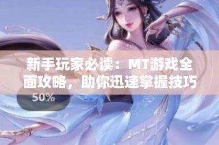 新手玩家必读：MT游戏全面攻略，助你迅速掌握技巧与策略