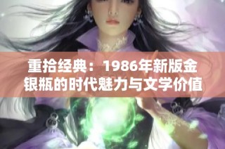 重拾经典：1986年新版金银瓶的时代魅力与文学价值