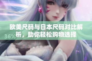 欧美尺码与日本尺码对比解析，助你轻松购物选择