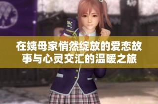 在姨母家悄然绽放的爱恋故事与心灵交汇的温暖之旅