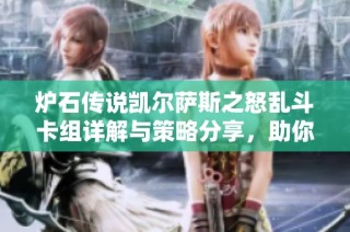 炉石传说凯尔萨斯之怒乱斗卡组详解与策略分享，助你轻松获胜