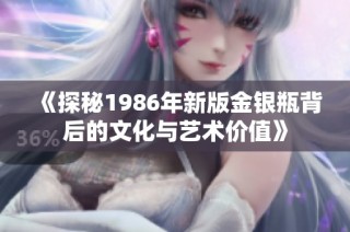 《探秘1986年新版金银瓶背后的文化与艺术价值》