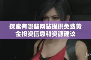探索有哪些网站提供免费黄金投资信息和资源建议