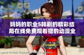 妈妈的职业5韩剧的精彩结局在线免费观看猎豹动漫全新体验分享