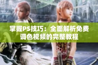 掌握PS技巧：全面解析免费调色视频的完整教程