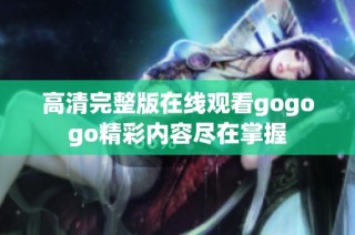 高清完整版在线观看gogogo精彩内容尽在掌握