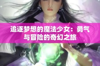 追逐梦想的魔法少女：勇气与冒险的奇幻之旅