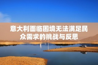 意大利面临困境无法满足民众需求的挑战与反思
