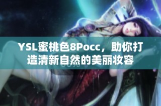 YSL蜜桃色8Pocc，助你打造清新自然的美丽妆容