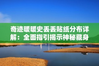 奇迹暖暖史丢丢贴纸分布详解：全面指引揭示神秘藏身之处