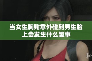 当女生胸贴意外碰到男生脸上会发生什么趣事