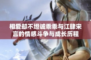 相爱却不坦诚乖乖与江肆宋言的情感斗争与成长历程