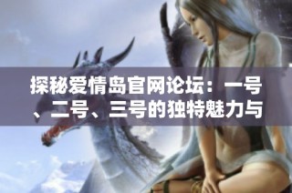 探秘爱情岛官网论坛：一号、二号、三号的独特魅力与精彩内容解析