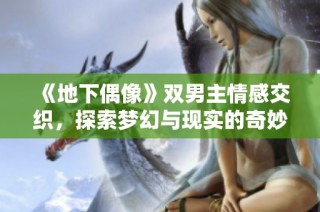 《地下偶像》双男主情感交织，探索梦幻与现实的奇妙旅程