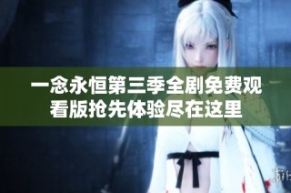 一念永恒第三季全剧免费观看版抢先体验尽在这里