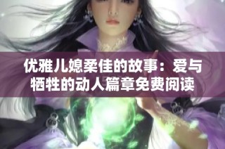 优雅儿媳柔佳的故事：爱与牺牲的动人篇章免费阅读