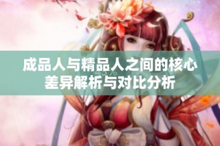成品人与精品人之间的核心差异解析与对比分析
