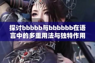 探讨bbbbb与bbbbbb在语言中的多重用法与独特作用分析