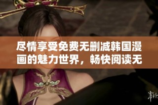 尽情享受免费无删减韩国漫画的魅力世界，畅快阅读无需付费