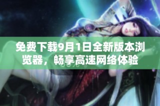 免费下载9月1日全新版本浏览器，畅享高速网络体验