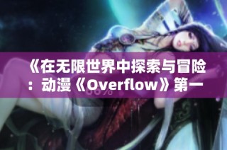 《在无限世界中探索与冒险：动漫《Overflow》第一季全新解析》