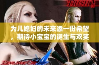 为儿媳妇的未来添一份希望，期待小宝宝的诞生与欢笑