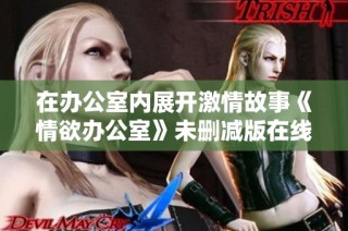 在办公室内展开激情故事《情欲办公室》未删减版在线观看指南