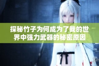 探秘竹子为何成为了我的世界中强力武器的秘密原因