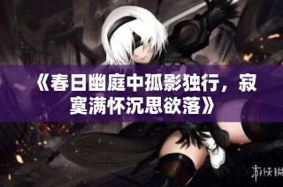 《春日幽庭中孤影独行，寂寞满怀沉思欲落》