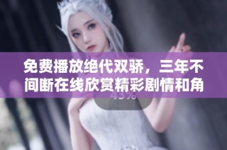 免费播放绝代双骄，三年不间断在线欣赏精彩剧情和角色发展