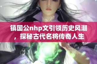 镇国公nhp文引领历史风潮，探秘古代名将传奇人生